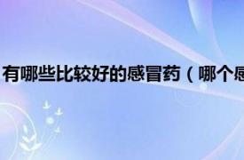 有哪些比较好的感冒药（哪个感冒药比较好啊相关内容简介介绍）