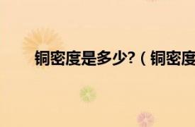 铜密度是多少?（铜密度是多少相关内容简介介绍）