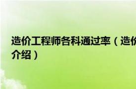 造价工程师各科通过率（造价工程师通过率是多少相关内容简介介绍）