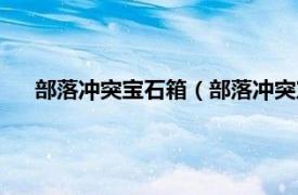 部落冲突宝石箱（部落冲突宝箱怎么得相关内容简介介绍）