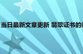 当日最新文章更新 翡翠证书的鉴定结果是不是真的 有可能是假的