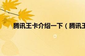 腾讯王卡介绍一下（腾讯王卡怎么用相关内容简介介绍）