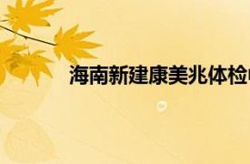 海南新建康美兆体检中心简介（海南新健康）