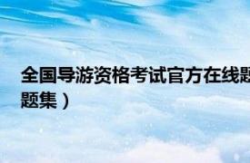 全国导游资格考试官方在线题库（全国导游人员资格考试模拟试题集）