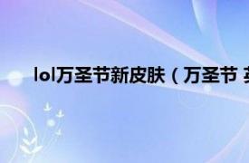 lol万圣节新皮肤（万圣节 英雄联盟万圣节限定系列皮肤）