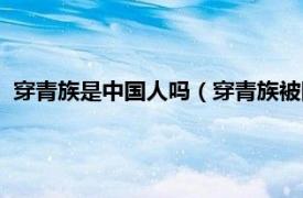 穿青族是中国人吗（穿青族被国家承认了吗相关内容简介介绍）