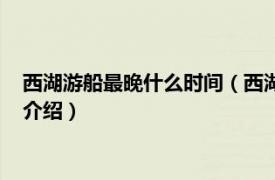 西湖游船最晚什么时间（西湖游船大约要多长时间相关内容简介介绍）