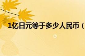 1亿日元等于多少人民币（10000日元等于多少人民币）