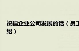 祝福企业公司发展的话（员工祝福公司发展的话相关内容简介介绍）