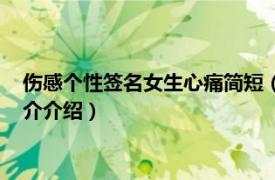 伤感个性签名女生心痛简短（女生伤感签名好听心碎相关内容简介介绍）