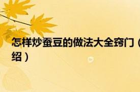 怎样炒蚕豆的做法大全窍门（家常炒蚕豆怎么做相关内容简介介绍）