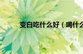 变白吃什么好（喝什么变白相关内容简介介绍）