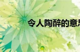 令人陶醉的意思（陶醉的意思）