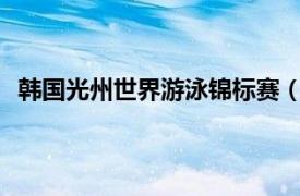 韩国光州世界游泳锦标赛（2019年光州世界游泳锦标赛）