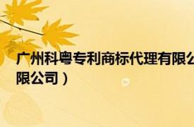 广州科粤专利商标代理有限公司电话（广州科粤专利商标代理有限公司）