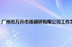 广州市万升市场调研有限公司工作怎么样（广州市万升市场调研有限公司）