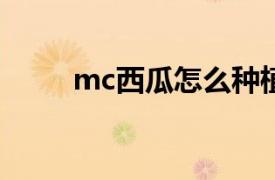 mc西瓜怎么种植（西瓜怎么种植）