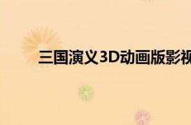 三国演义3D动画版影视（新三国演义 3d版国语）