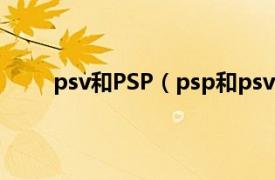 psv和PSP（psp和psv的区别相关内容简介介绍）