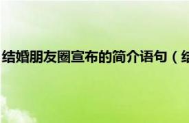 结婚朋友圈宣布的简介语句（结婚说说朋友圈相关内容简介介绍）