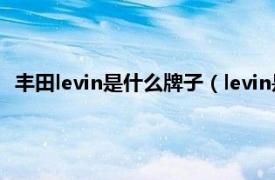 丰田levin是什么牌子（levin是丰田什么车相关内容简介介绍）