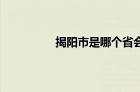 揭阳市是哪个省会（揭阳市是哪个省）