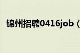 锦州招聘0416job（锦州0416job人才网）