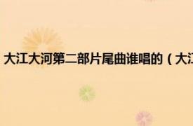 大江大河第二部片尾曲谁唱的（大江大河主题曲谁唱的相关内容简介介绍）