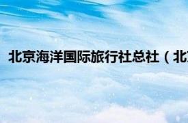 北京海洋国际旅行社总社（北京海涛国际旅行社股份有限公司）