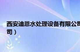 西安迪恩水处理设备有限公司招聘（西安迪恩水处理设备有限公司）