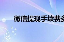 微信提现手续费多少?2022年3月1日