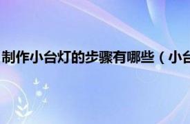 制作小台灯的步骤有哪些（小台灯的制作方法相关内容简介介绍）