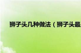 狮子头几种做法（狮子头最正宗的做法相关内容简介介绍）