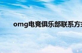 omg电竞俱乐部联系方式（OMG电子竞技俱乐部）