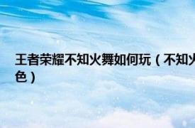 王者荣耀不知火舞如何玩（不知火舞 手游《王者荣耀》王者模拟战英雄角色）