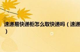 速递易快递柜怎么取快递吗（速递易快递柜怎么取走快递相关内容简介介绍）