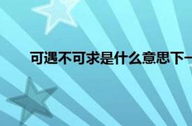 可遇不可求是什么意思下一句（可遇不可求是什么意思）