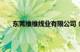 东莞维维线业有限公司（东莞市德维电线有限公司）