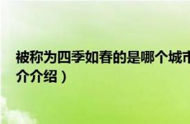 被称为四季如春的是哪个城市（四季如春是什么城市相关内容简介介绍）