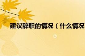 建议辞职的情况（什么情况下建议辞职相关内容简介介绍）