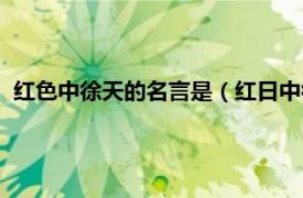 红色中徐天的名言是（红日中徐天的名言是相关内容简介介绍）