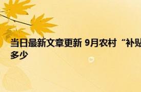 当日最新文章更新 9月农村“补贴”再次下发一次性发放 什么人能领取领多少