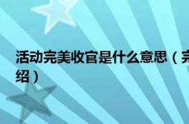 活动完美收官是什么意思（完美收关是什么意思相关内容简介介绍）