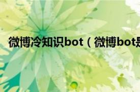 微博冷知识bot（微博bot是什么意思相关内容简介介绍）