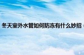 冬天室外水管如何防冻有什么妙招（室外水管如何防冻相关内容简介介绍）