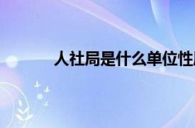 人社局是什么单位性质（人社局是什么单位）