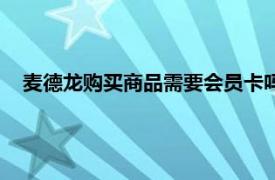 麦德龙购买商品需要会员卡吗（麦德龙需要会员卡才能买吗）