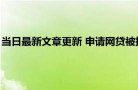 当日最新文章更新 申请网贷被拒是征信不好吗 这几方面也很看重