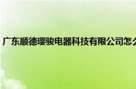 广东顺德璎骏电器科技有限公司怎么样（广东顺德璎骏电器科技有限公司）