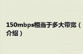 150mbps相当于多大带宽（150mbps是多少网速相关内容简介介绍）